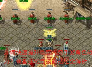 如何快速提升微变传奇手游角色战力?装备强化与技能搭配全解析 如何快速提升微变传奇手游角色战力?装备强化与技能搭配全解析
