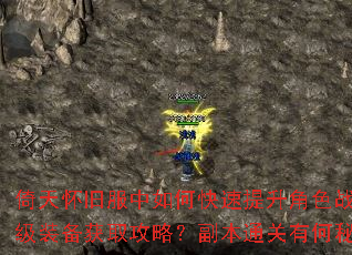 倚天怀旧服中如何快速提升角色战力?顶级装备获取攻略?副本通关有何秘诀? 倚天怀旧服中如何快速提升角色战力?顶级装备获取攻略?副本通关有何秘诀?