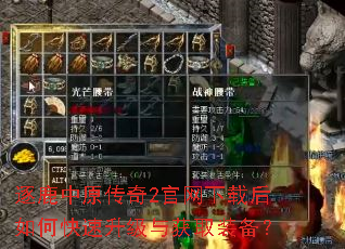 逐鹿中原传奇2官网下载后如何快速升级与获取装备? 逐鹿中原传奇2官网下载后如何快速升级与获取装备?