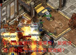 新开传奇游戏客服求教:如何快速提升战力与装备获取攻略? 新开传奇游戏客服求教:如何快速提升战力与装备获取攻略?