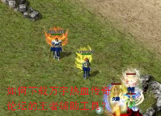 如何下载万宇热血传奇论坛的王者辅助工具? 如何下载万宇热血传奇论坛的王者辅助工具?