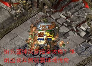 街头篮球风穿搭全攻略?休闲出装如何制霸球场传奇 街头篮球风穿搭全攻略?休闲出装如何制霸球场传奇