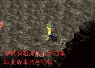 如何快速提升九天劫单职业版本角色等级? 如何快速提升九天劫单职业版本角色等级?