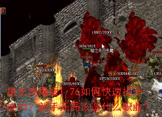 星王高爆版1.76如何快速提升战力?新手开局该选什么职业? 星王高爆版1.76如何快速提升战力?新手开局该选什么职业?