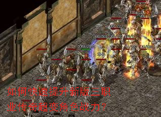 如何快速提升新版三职业传奇超变角色战力? 如何快速提升新版三职业传奇超变角色战力?