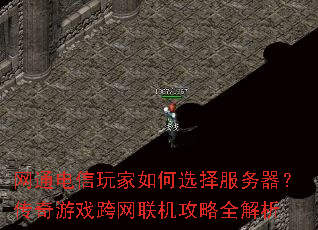 网通电信玩家如何选择服务器?传奇游戏跨网联机攻略全解析 网通电信玩家如何选择服务器?传奇游戏跨网联机攻略全解析
