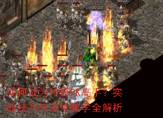 如何成为传奇PK高手?实战技巧与走位教学全解析 如何成为传奇PK高手?实战技巧与走位教学全解析